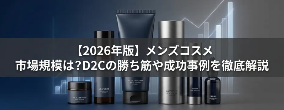 【2026年版】メンズコスメ 市場規模は？D2Cの勝ち筋や成功事例を徹底解説