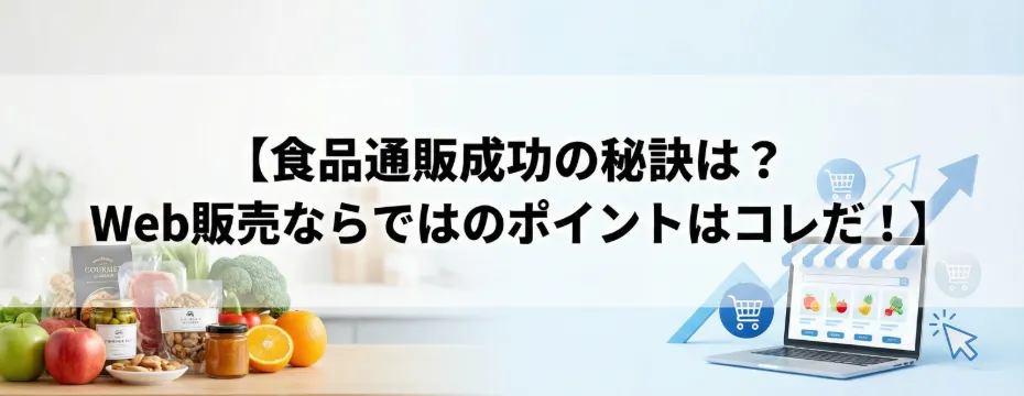 食品通販成功の秘訣は？Web販売ならではのポイントはコレだ！