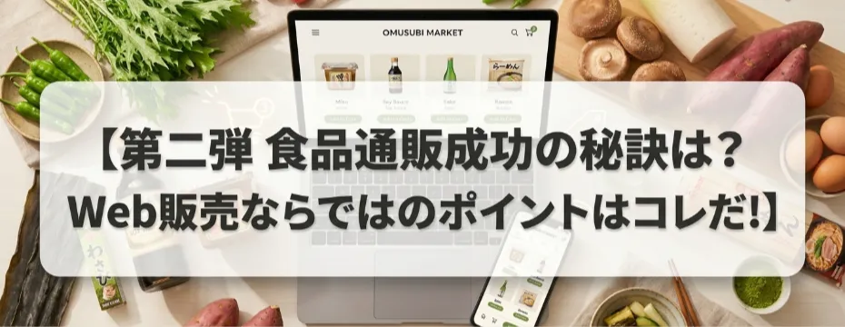 【第二弾　食品通販成功の秘訣は？Web販売ならではのポイントはコレだ！】