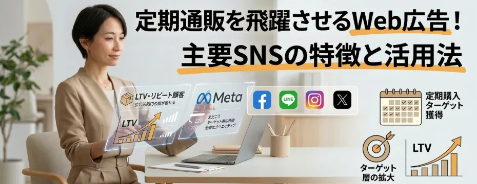 定期通販を飛躍させるWeb広告！主要SNSの特徴と活用方法