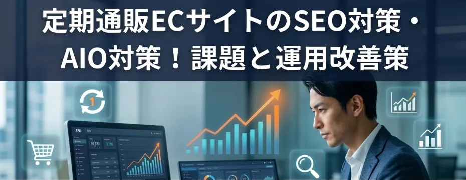 定期通販ECサイトのSEO対策・AIO対策！課題と運用改善策