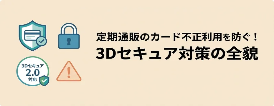 定期通販のカード不正利用を防ぐ!3Dセキュア対策の全貌
